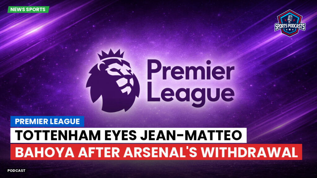 Premier League Podcast: Premier League : Tottenham eyes Jean-Matteo Bahoya after Arsenal's withdrawal