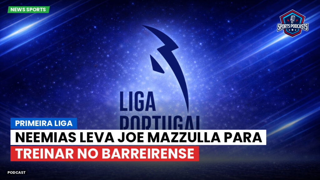 Primeira Liga Podcast: Primeira Liga : Neemias leva Joe Mazzulla para treinar no Barreirense