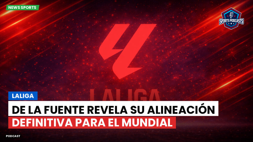 Laliga Podcast: LaLiga : De la Fuente revela su alineación definitiva para el Mundial