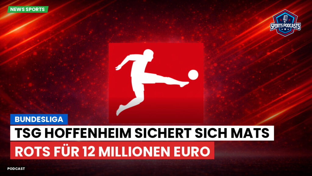 Bundesliga Podcast: Bundesliga : TSG Hoffenheim sichert sich Mats Rots für 12 Millionen Euro