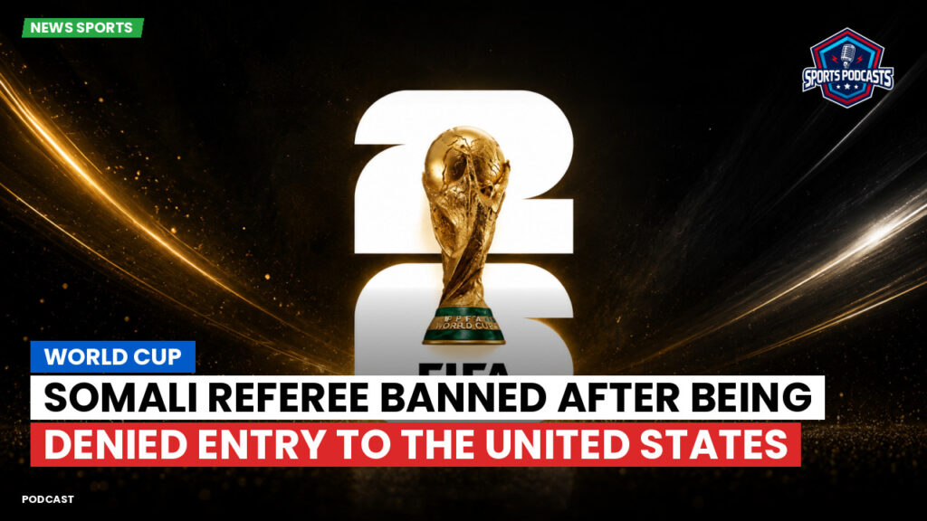 Football World Cup Podcast: World Cup : Somali referee banned after being denied entry to the United States