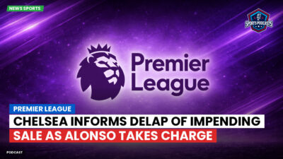 Premier League Podcast: Premier League : Chelsea informs Delap of impending sale as Alonso takes charge
