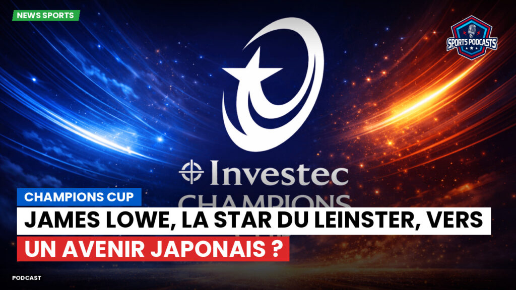 Champions Cup Podcast: Champions Cup : James Lowe, la star du Leinster, vers un avenir japonais ?