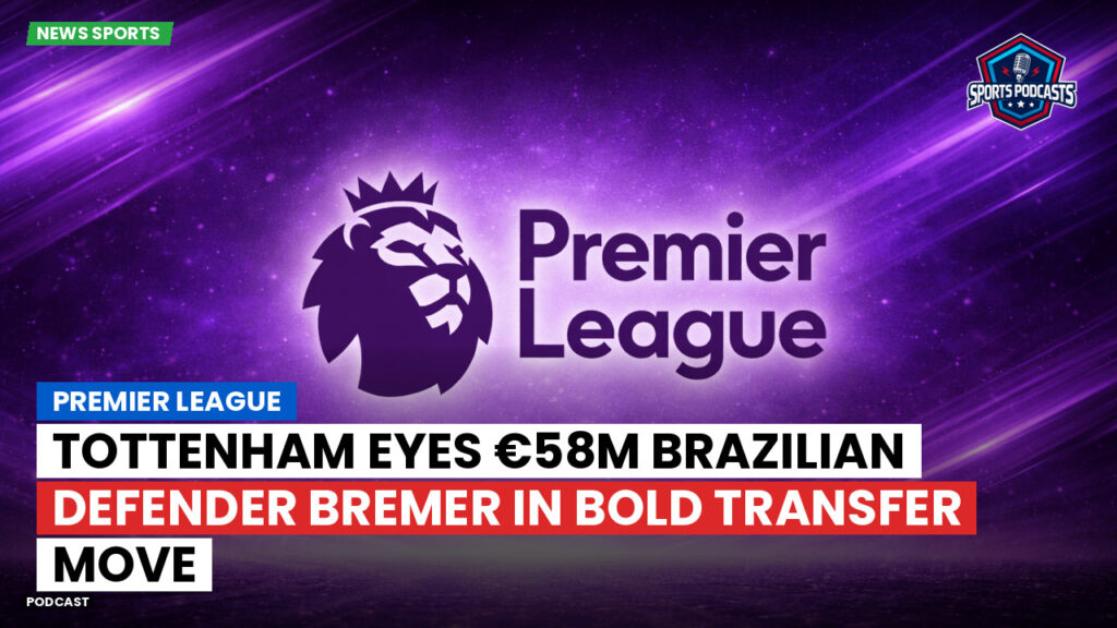 Premier League Podcast: Premier League : Tottenham eyes €58m Brazilian defender Bremer in bold transfer move
