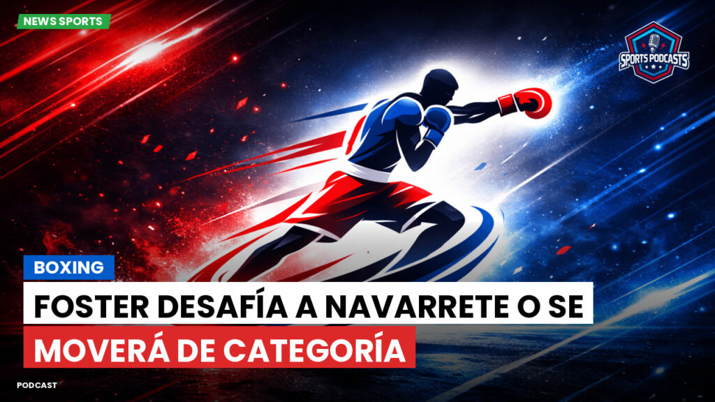 Boxe Podcast: Boxing : Foster desafía a Navarrete o se moverá de categoría