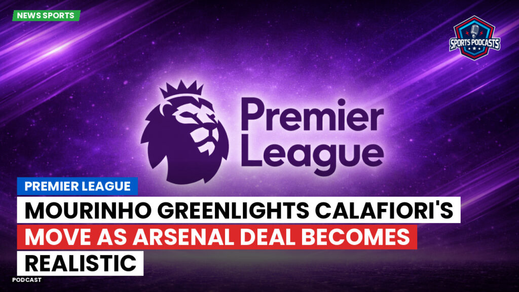 Premier League Podcast: Premier League : Mourinho greenlights Calafiori's move as Arsenal deal becomes realistic