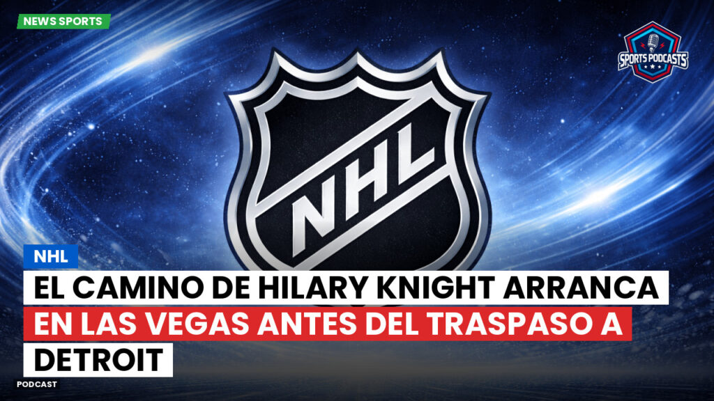 Nhl Podcast: NHL : El camino de Hilary Knight arranca en Las Vegas antes del traspaso a Detroit