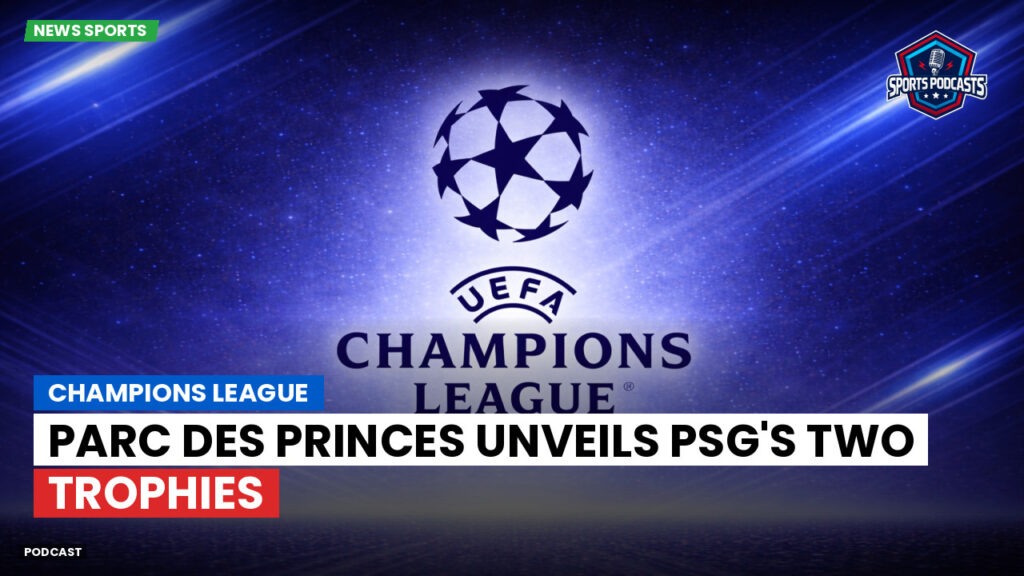 Ligue 1 Podcast: Champions League: Parc des Princes Unveils PSG's Two Trophies