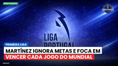Primeira Liga Podcast: Martínez ignora metas e foca em vencer cada jogo do Mundial