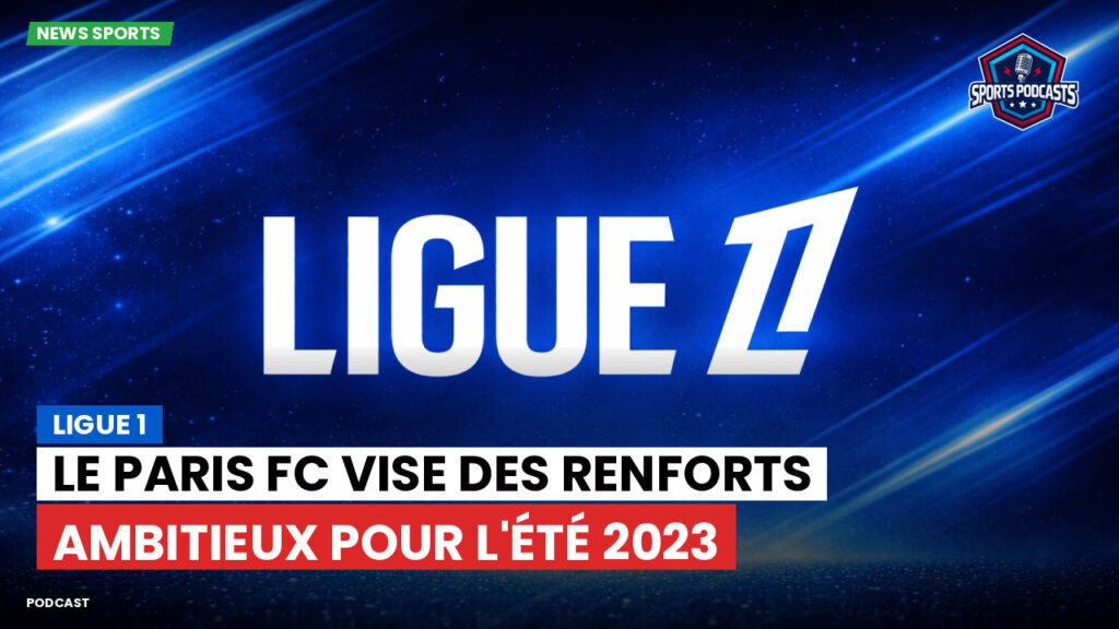 Ligue 1 Podcast: Ligue 1 : Le Paris FC vise des renforts ambitieux pour l'été 2023