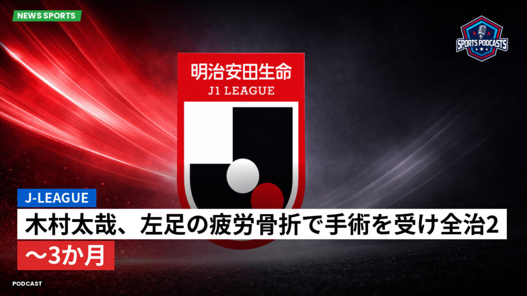 J League Podcast: J-League : 木村太哉、左足の疲労骨折で手術を受け全治2~3か月