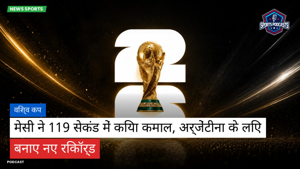 Football World Cup Podcast: विश्व कप : मेसी ने 119 सेकंड में किया कमाल, अर्जेंटीना के लिए बनाए नए रिकॉर्ड