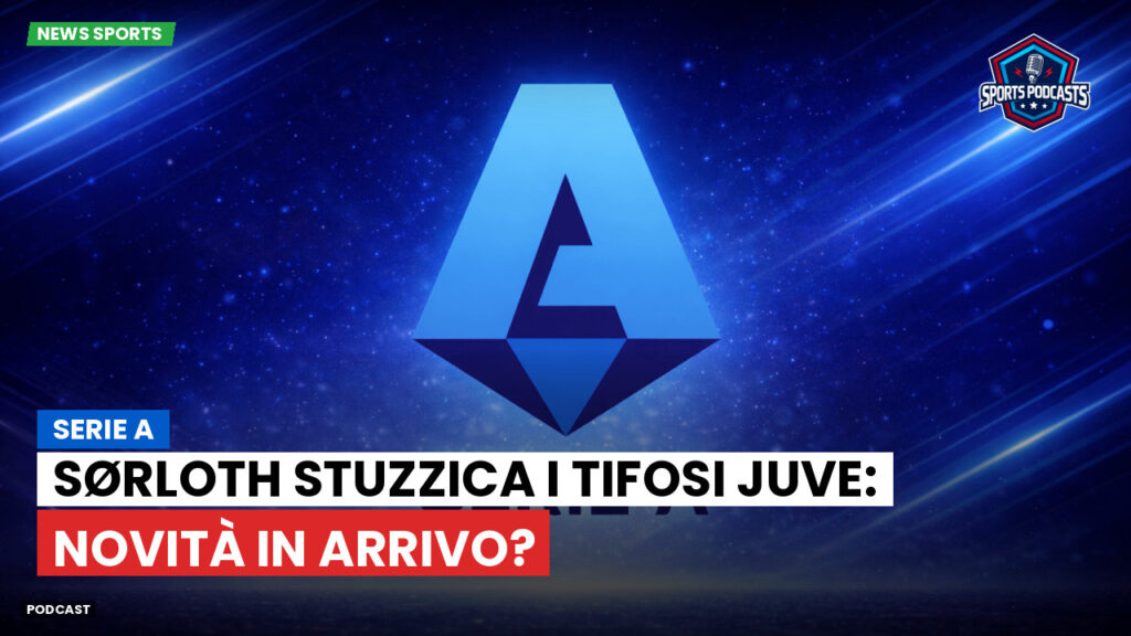 Serie A Podcast: Serie A : Sørloth stuzzica i tifosi Juve: novità in arrivo?