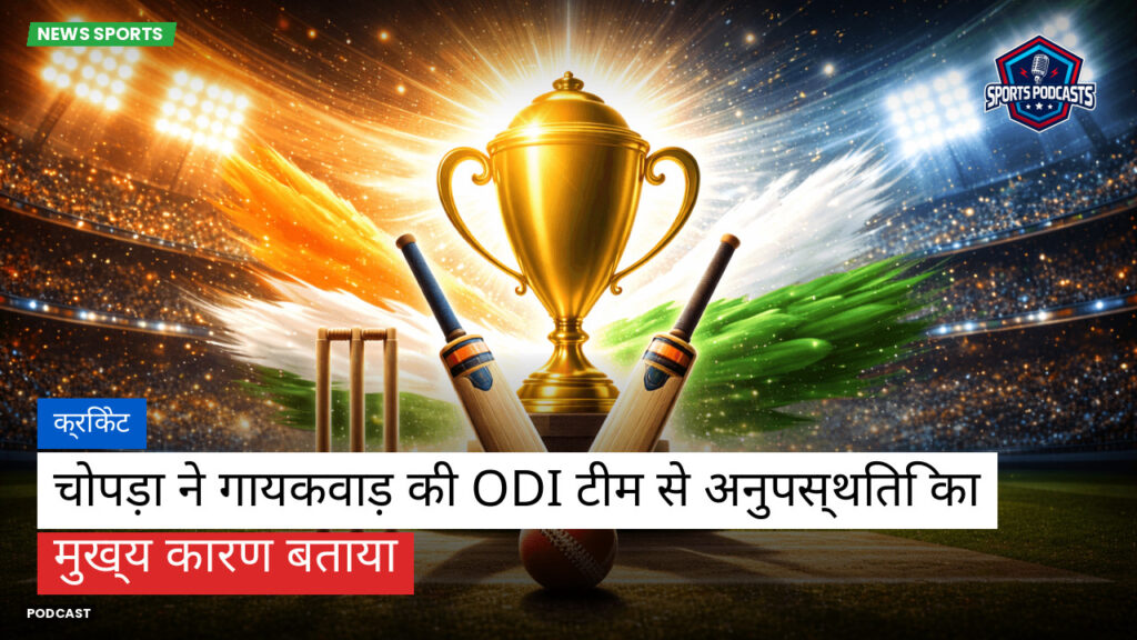 Cricket Hi Podcast: क्रिकेट : चोपड़ा ने गायकवाड़ की ODI टीम से अनुपस्थिति का मुख्य कारण बताया