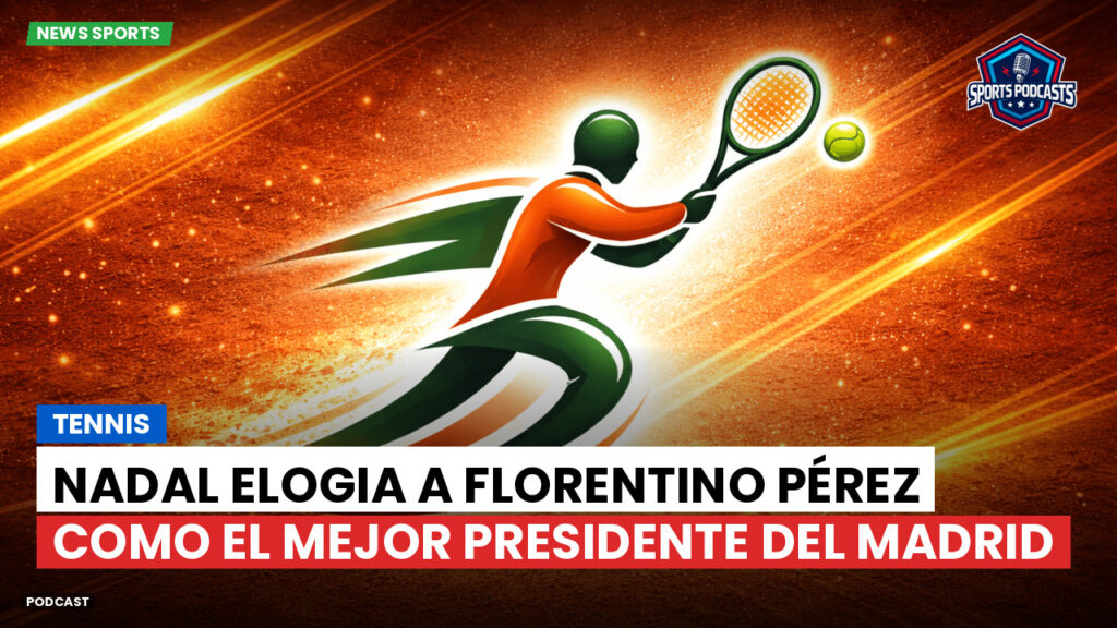 Tennis Podcast: Tennis : Nadal elogia a Florentino Pérez como el mejor presidente del Madrid