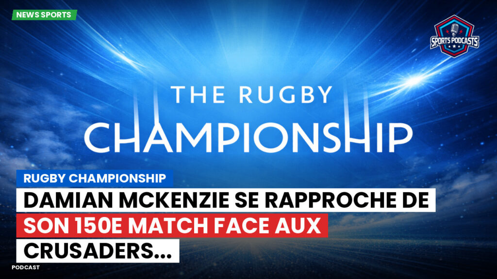 Rugby Championship Podcast: Rugby Championship : Damian McKenzie se rapproche de son 150e match face aux Crusaders...