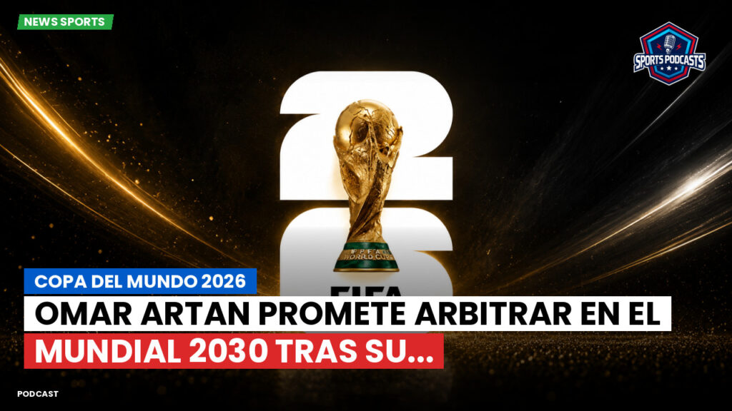 Football World Cup Podcast: Copa del Mundo 2026 : Omar Artan promete arbitrar en el Mundial 2030 tras su...