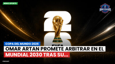 Copa del Mundo de Fútbol 2026 Podcast: Copa del Mundo 2026 : Omar Artan promete arbitrar en el Mundial 2030 tras su...