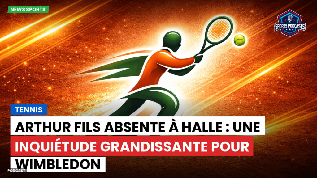 Tennis Podcast: Tennis : Arthur Fils absente à Halle : une inquiétude grandissante pour Wimbledon
