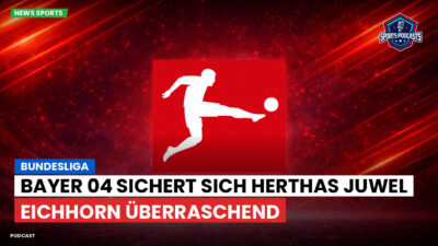 Bundesliga Podcast: Bundesliga : Bayer 04 sichert sich Herthas Juwel Eichhorn überraschend