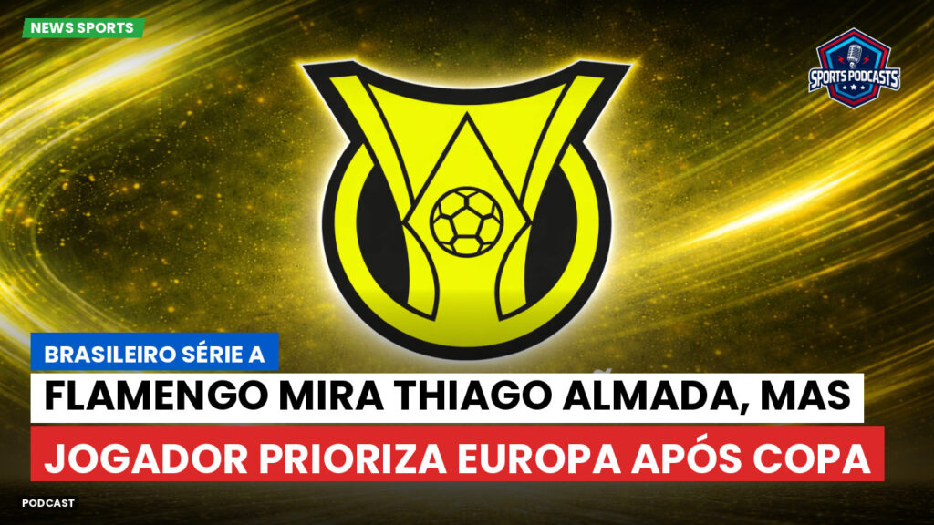 Brasileiro Serie A Podcast: Flamengo mira Thiago Almada, mas jogador prioriza Europa após Copa