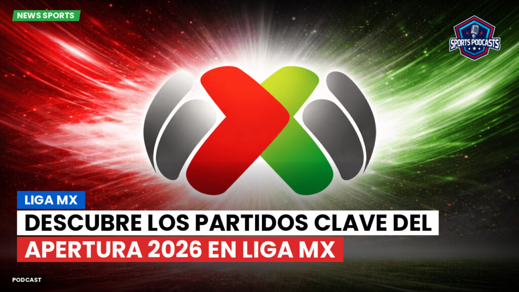 Liga Mx Podcast: Descubre los partidos clave del Apertura 2026 en Liga MX