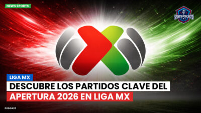 Liga MX Podcast: Descubre los partidos clave del Apertura 2026 en Liga MX