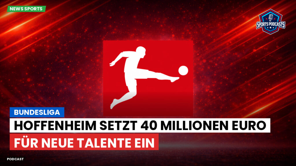 Bundesliga Podcast: Bundesliga : Hoffenheim setzt 40 Millionen Euro für neue Talente ein