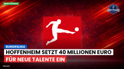 Bundesliga Podcast: Bundesliga : Hoffenheim setzt 40 Millionen Euro für neue Talente ein