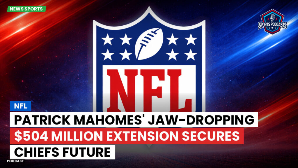 Nfl Podcast: NFL : Patrick Mahomes' jaw-dropping $504 million extension secures Chiefs future