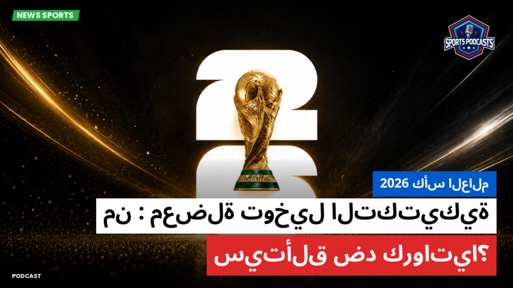 Football World Cup Podcast: كأس العالم 2026 : معضلة توخيل التكتيكية: من سيتألق ضد كرواتيا؟
