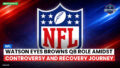 Nfl Podcast: NFL : Watson Eyes Browns QB Role Amidst Controversy and Recovery Journey
