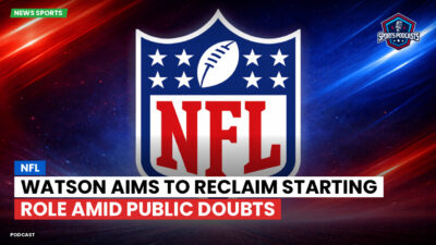 NFL Podcast: NFL : Watson Aims to Reclaim Starting Role Amid Public Doubts