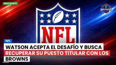 NFL Podcast: NFL : Watson acepta el desafío y busca recuperar su puesto titular con los Browns