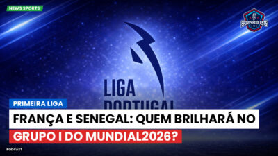 Primeira Liga Podcast: Primeira Liga : França e Senegal: Quem brilhará no Grupo I do Mundial2026?