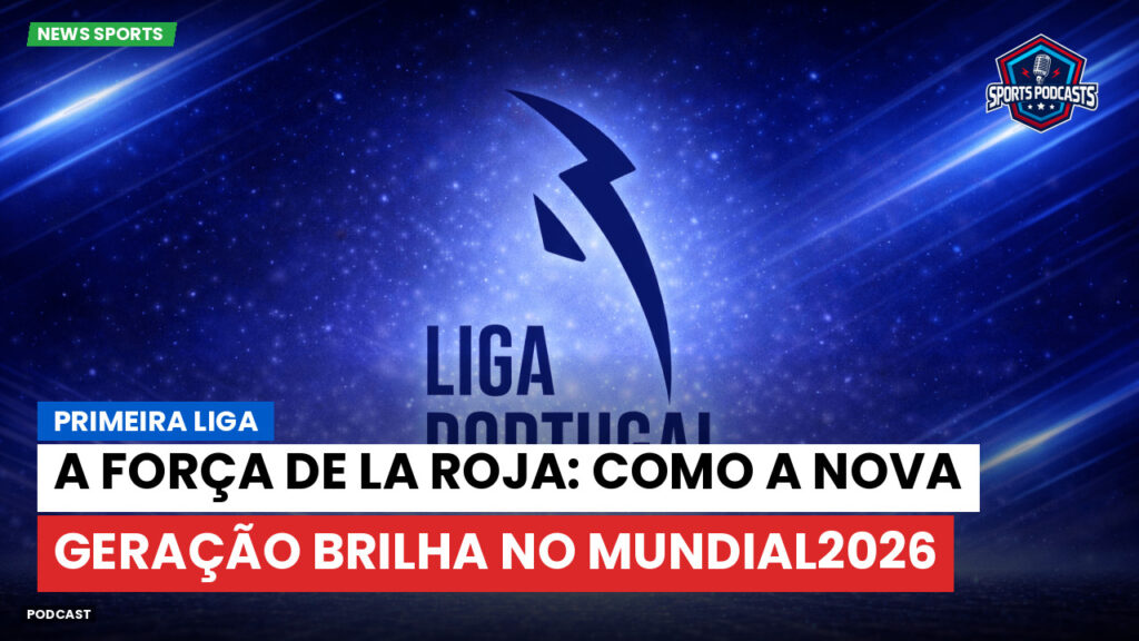 Primeira Liga Podcast: Primeira Liga : A força de La Roja: como a nova geração brilha no Mundial2026