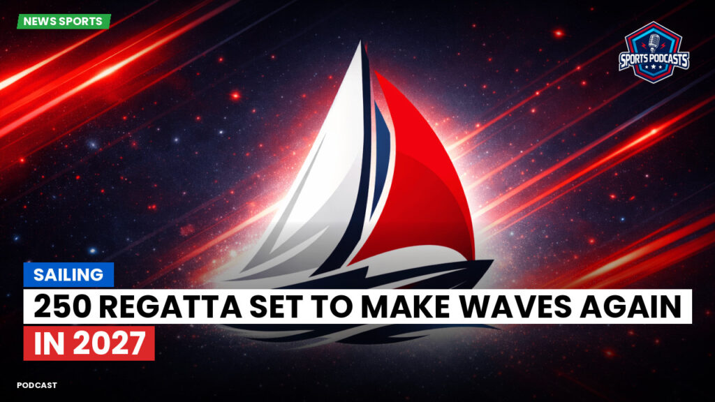 Sailing Podcast: 250 Regatta Set to Make Waves Again in 2027