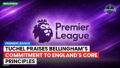 Premier League Podcast: Premier League : Tuchel praises Bellingham’s commitment to England's core principles