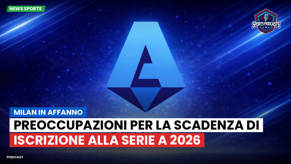 Serie A Podcast: Milan in affanno: preoccupazioni per la scadenza di iscrizione alla Serie A 2026