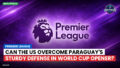 Premier League Podcast: Premier League : Can the US Overcome Paraguay's Sturdy Defense in World Cup Opener?