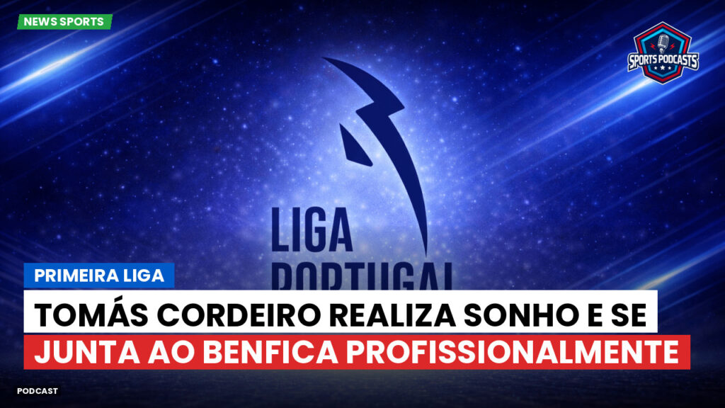 Primeira Liga Podcast: Primeira Liga : Tomás Cordeiro realiza sonho e se junta ao Benfica profissionalmente
