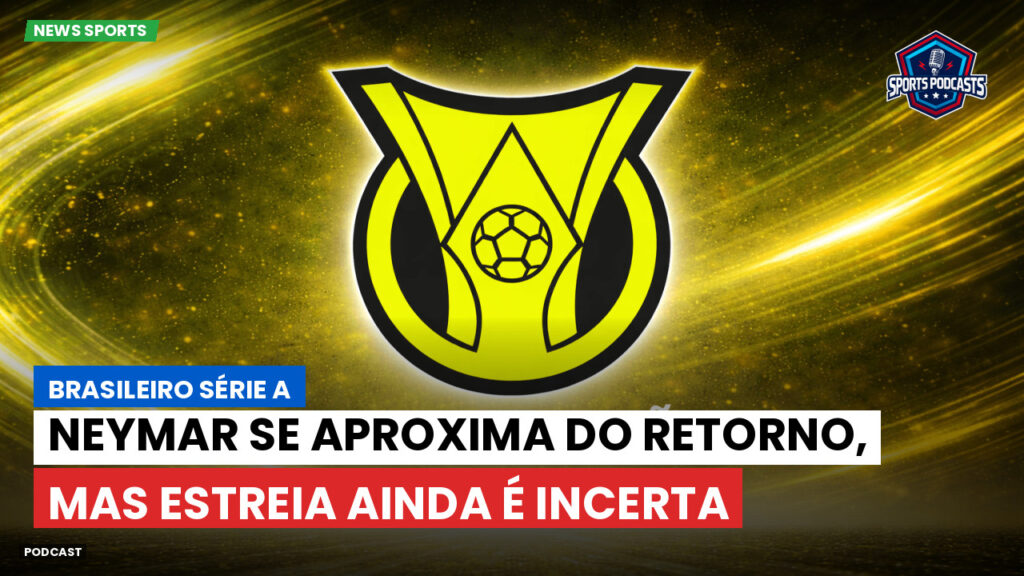 Brasileiro Serie A Podcast: Neymar se aproxima do retorno, mas estreia ainda é incerta