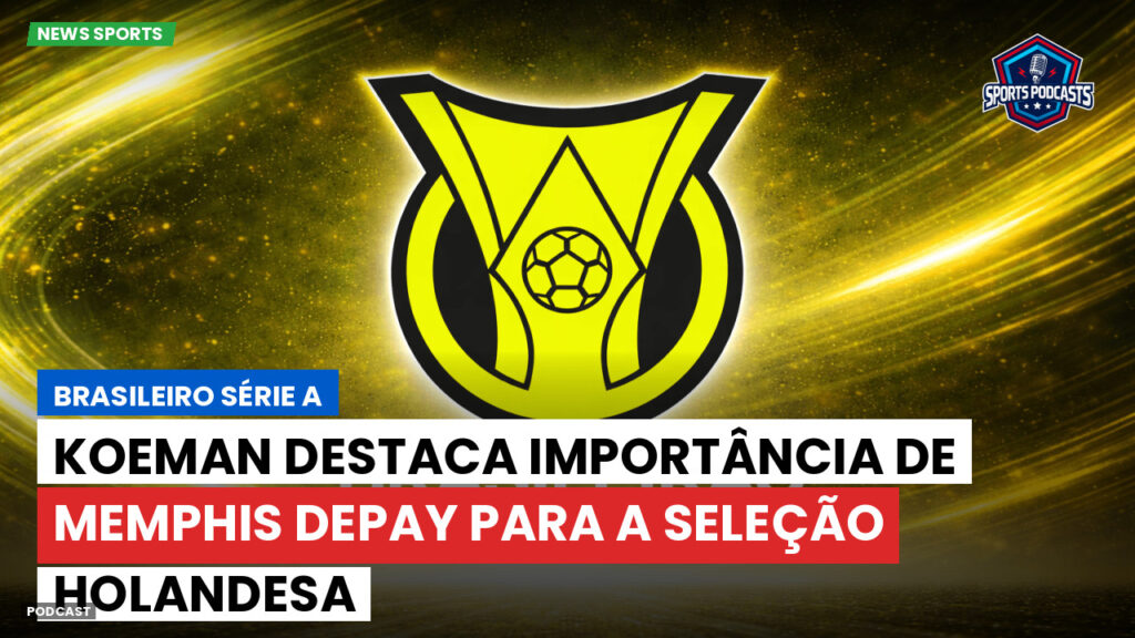 Brasileiro Serie A Podcast: Koeman destaca importância de Memphis Depay para a seleção holandesa