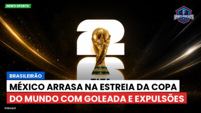 Copa do Mundo de Futebol 2026 Podcast: Brasileirão : México arrasa na estreia da Copa do Mundo com goleada e expulsões