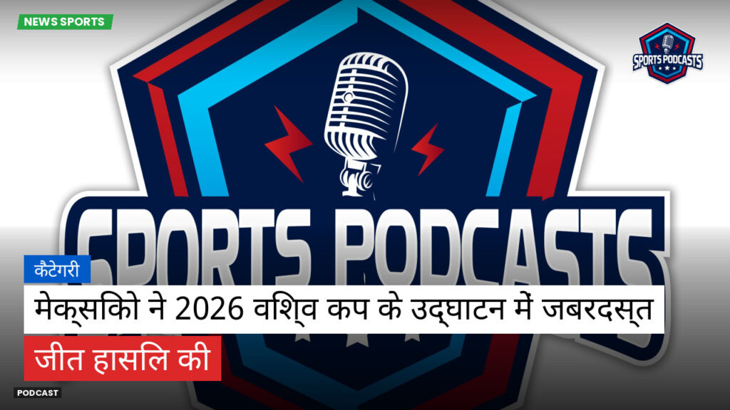 Football World Cup Podcast: कैटेगरी : मेक्सिको ने 2026 विश्व कप के उद्घाटन में जबरदस्त जीत हासिल की