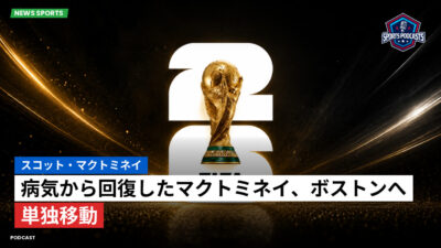 サッカーワールドカップ 2026 Podcast: スコット・マクトミネイ : 病気から回復したマクトミネイ、ボストンへ単独移動
