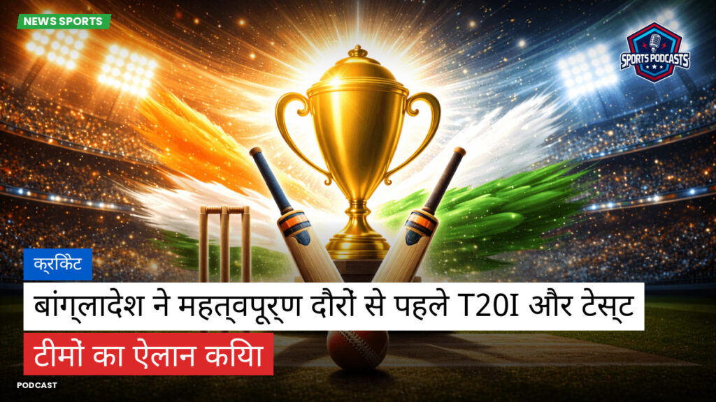Cricket Hi Podcast: क्रिकेट : बांग्लादेश ने महत्वपूर्ण दौरों से पहले T20I और टेस्ट टीमों का ऐलान किया