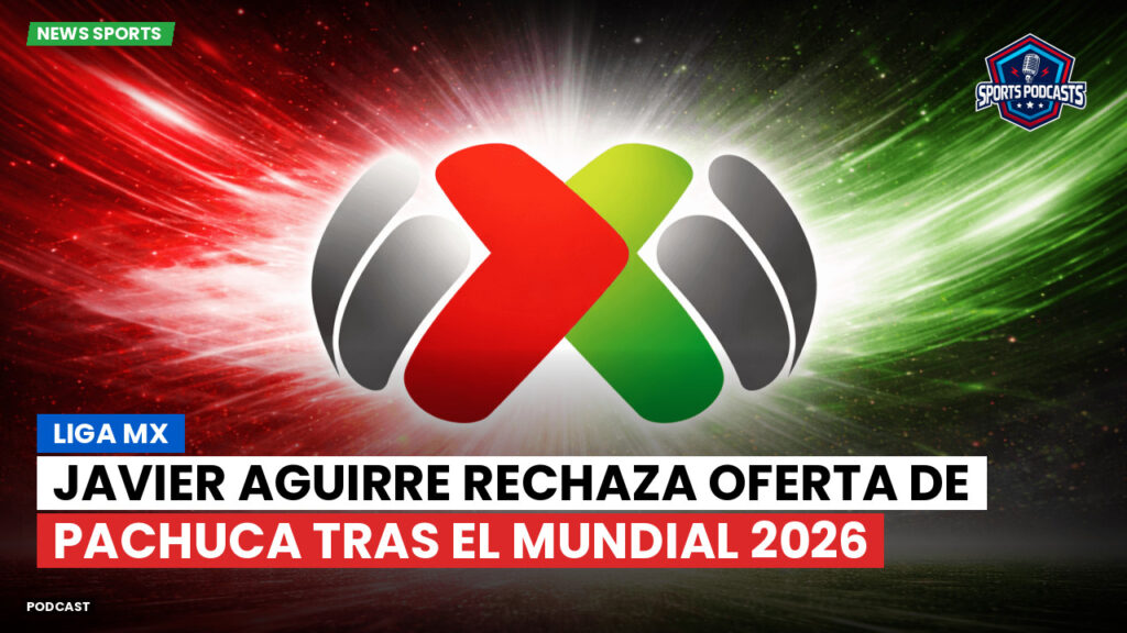 Liga Mx Podcast: Javier Aguirre rechaza oferta de Pachuca tras el Mundial 2026