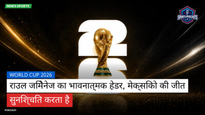 फुटबॉल विश्व कप 2026 Podcast: World Cup 2026 : राउल जिमेनेज का भावनात्मक हेडर, मेक्सिको की जीत सुनिश्चित करता है
