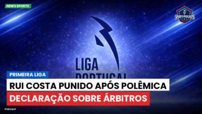 Primeira Liga Podcast: Primeira Liga : Rui Costa punido após polêmica declaração sobre árbitros